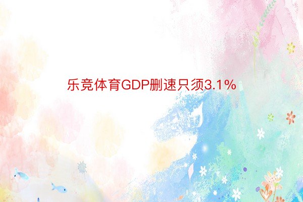 乐竞体育GDP删速只须3.1%